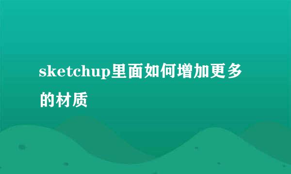 sketchup里面如何增加更多的材质