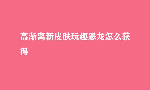 高渐离新皮肤玩趣恶龙怎么获得