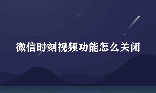 微信时刻视频功能怎么关闭
