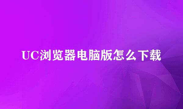 UC浏览器电脑版怎么下载