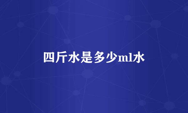 四斤水是多少ml水