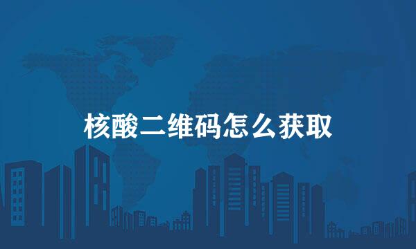 核酸二维码怎么获取