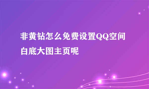 非黄钻怎么免费设置QQ空间白底大图主页呢