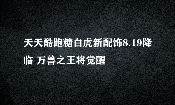 天天酷跑糖白虎新配饰8.19降临 万兽之王将觉醒