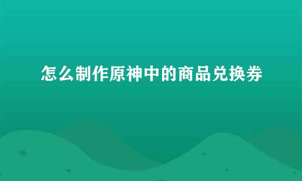 怎么制作原神中的商品兑换券