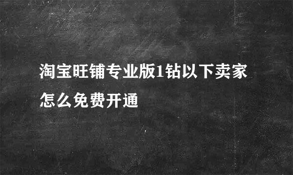 淘宝旺铺专业版1钻以下卖家怎么免费开通
