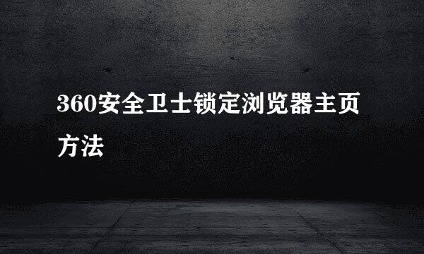 360安全卫士锁定浏览器主页方法