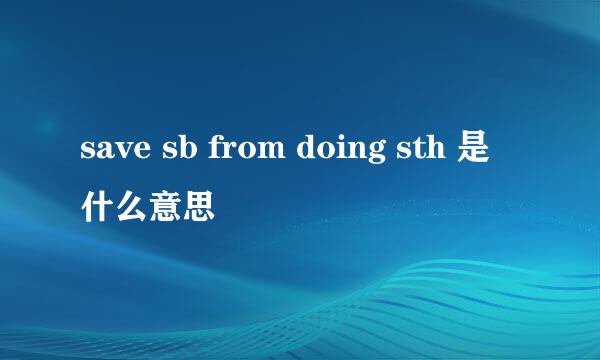 save sb from doing sth 是什么意思