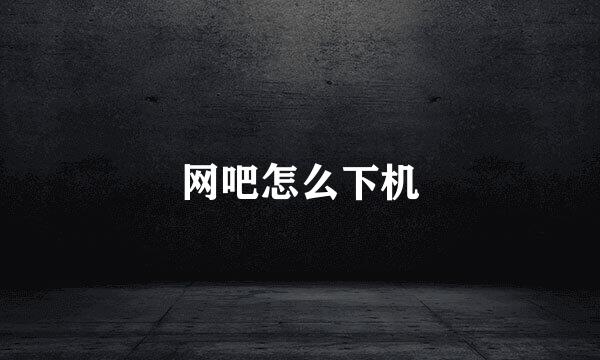 网吧怎么下机