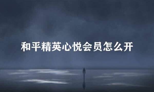 和平精英心悦会员怎么开