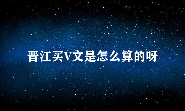 晋江买V文是怎么算的呀