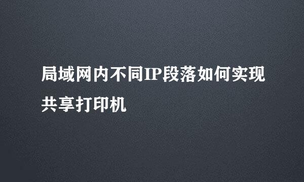 局域网内不同IP段落如何实现共享打印机