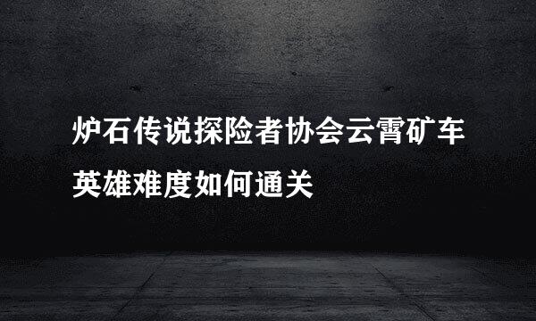 炉石传说探险者协会云霄矿车英雄难度如何通关