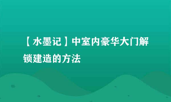 【水墨记】中室内豪华大门解锁建造的方法