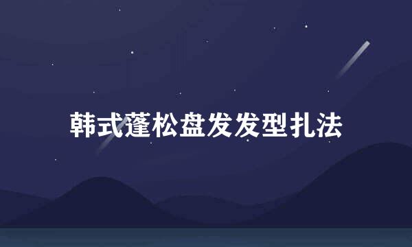韩式蓬松盘发发型扎法