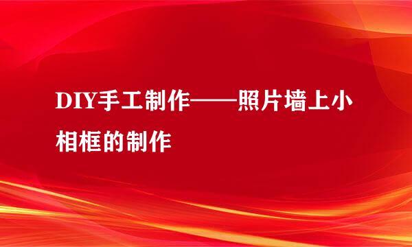 DIY手工制作——照片墙上小相框的制作