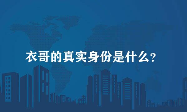 衣哥的真实身份是什么？