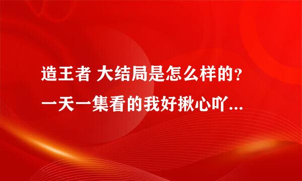 造王者 大结局是怎么样的？ 一天一集看的我好揪心吖。。。。感谢大家回答