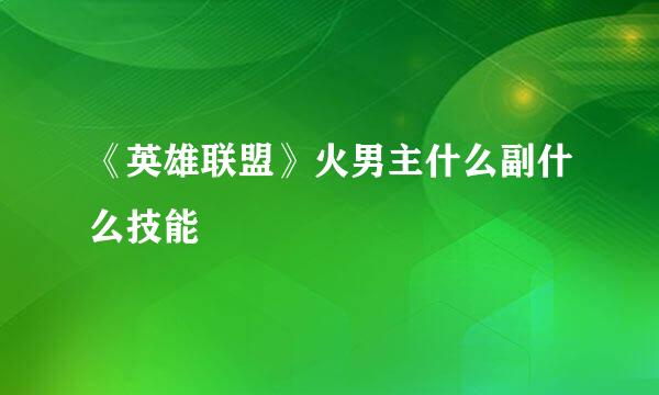 《英雄联盟》火男主什么副什么技能