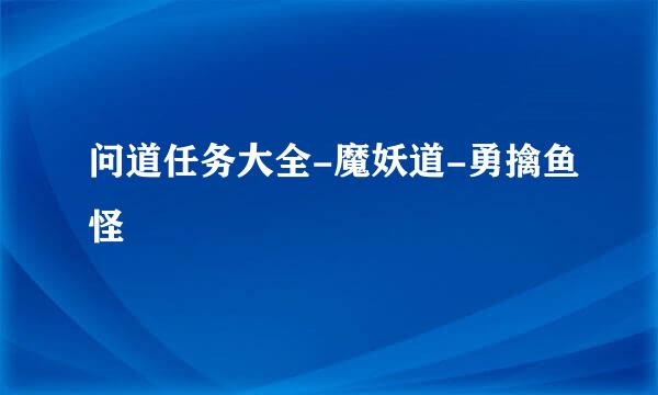 问道任务大全-魔妖道-勇擒鱼怪