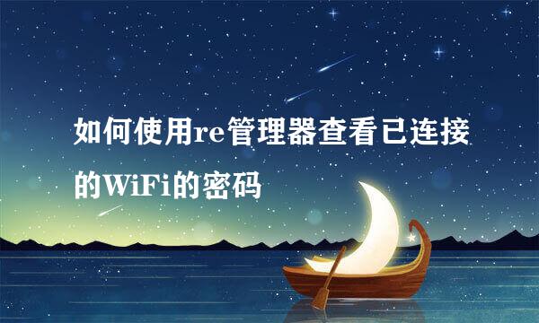 如何使用re管理器查看已连接的WiFi的密码