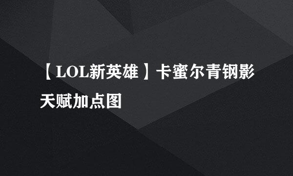 【LOL新英雄】卡蜜尔青钢影天赋加点图