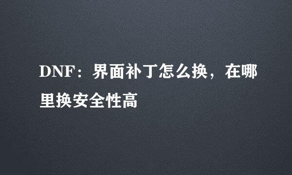 DNF：界面补丁怎么换，在哪里换安全性高