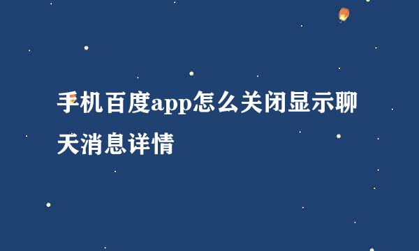 手机百度app怎么关闭显示聊天消息详情