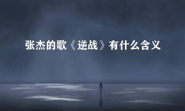 张杰的歌《逆战》有什么含义