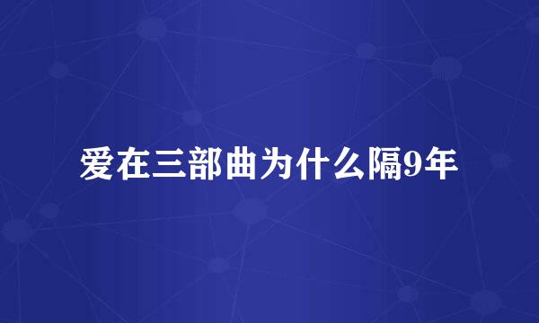 爱在三部曲为什么隔9年