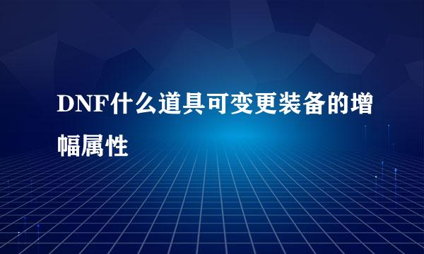 DNF什么道具可变更装备的增幅属性