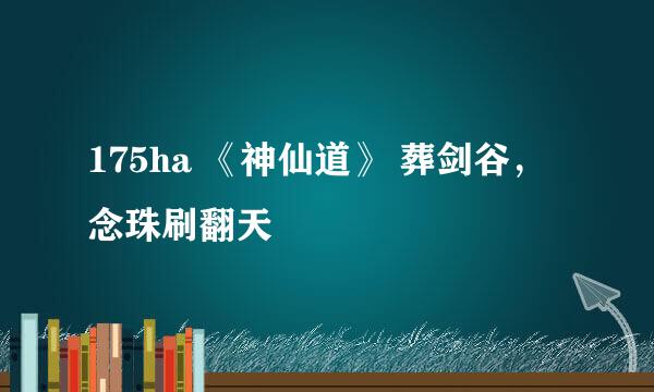 175ha 《神仙道》 葬剑谷，念珠刷翻天