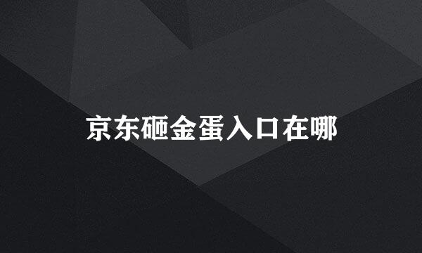 京东砸金蛋入口在哪