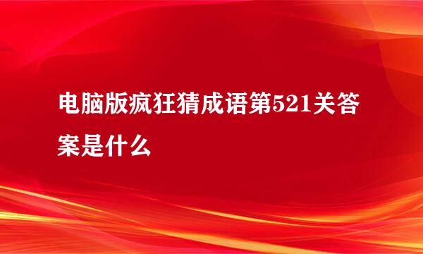 电脑版疯狂猜成语第521关答案是什么