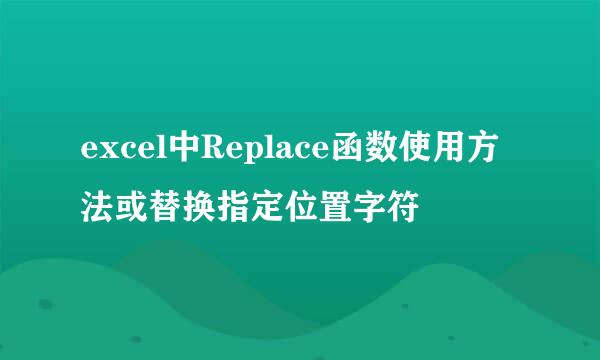 excel中Replace函数使用方法或替换指定位置字符