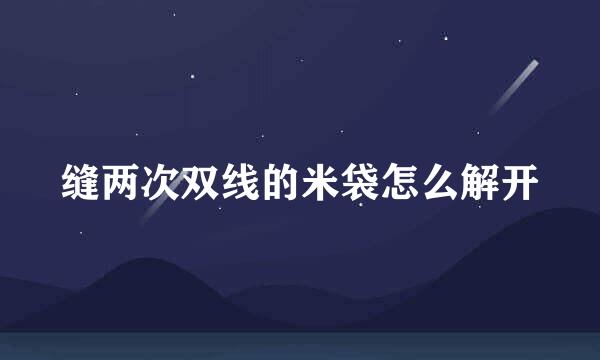 缝两次双线的米袋怎么解开