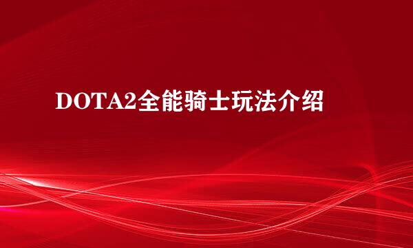 DOTA2全能骑士玩法介绍