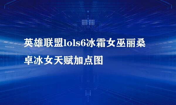 英雄联盟lols6冰霜女巫丽桑卓冰女天赋加点图