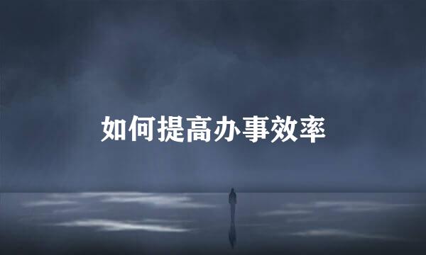 如何提高办事效率