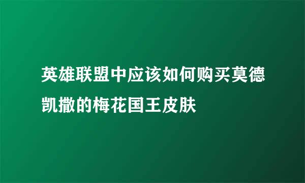 英雄联盟中应该如何购买莫德凯撒的梅花国王皮肤