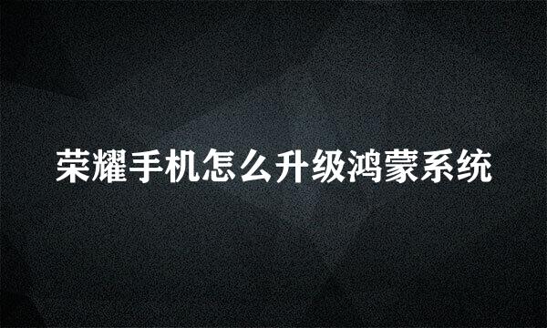 荣耀手机怎么升级鸿蒙系统