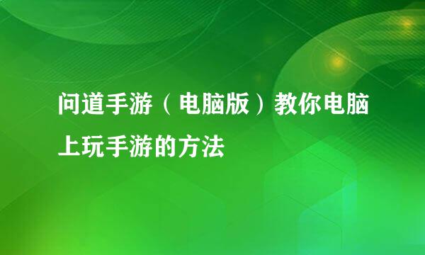 问道手游（电脑版）教你电脑上玩手游的方法