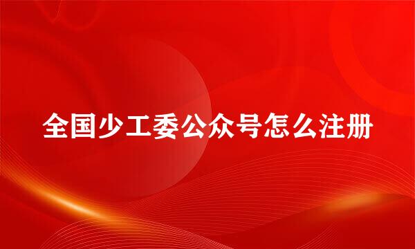 全国少工委公众号怎么注册