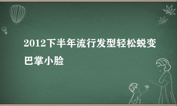 2012下半年流行发型轻松蜕变巴掌小脸