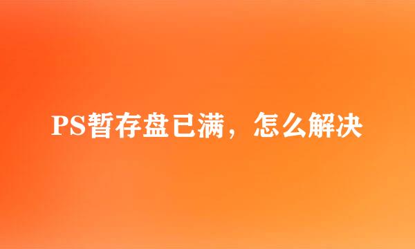 PS暂存盘已满，怎么解决