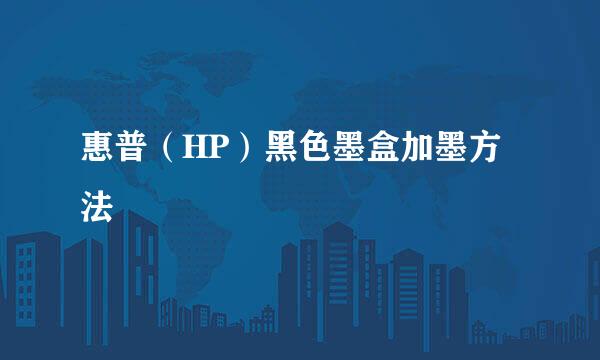惠普（HP）黑色墨盒加墨方法