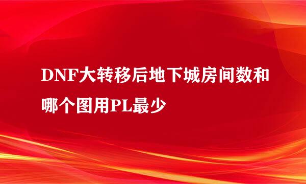 DNF大转移后地下城房间数和哪个图用PL最少
