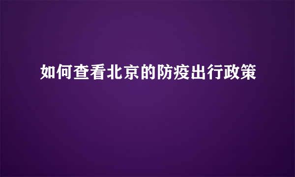 如何查看北京的防疫出行政策