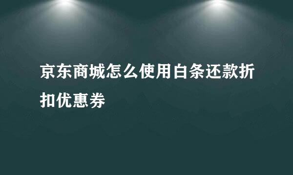 京东商城怎么使用白条还款折扣优惠券