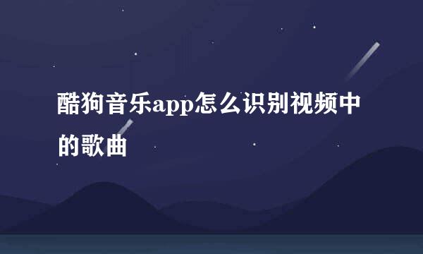 酷狗音乐app怎么识别视频中的歌曲